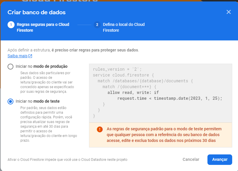 Imagem  colorida da tela de configuração e criação do banco de dados. A tela está dividida em duas partes, uma parte superior em azul, na qual está escrito “ Criar banco de dados”.  Logo abaixo, está escrito “ 1 Regras seguras para o cloud Firestore” e “2 Defina o local do cloud Firestore”. Na parte branca da tela, há as opções de “modo de produção” e “modo de teste”. E trechos de código referentes a cada um desses modos. E no final, existem dois botões “Cancelar” e “Avançar”.