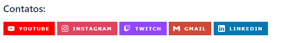 Fundo branco com o título “Contatos:”, seguido de diversas badges, sendo elas, Youtube com o ícone do mesmo à esquerda e fundo da badge em vermelho, Instagram com o ícone de câmera à esquerda e fundo da badge em rosa, Twitch com o ícone da mesma à esquerda e fundo da badge em roxo, Gmail com ícone de carta à esquerda e fundo da badge em vermelho e, por fim, o Linkedln com o ícone do mesmo à esquerda com o fundo da badge azul.