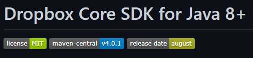 Screenshot do título do repositório “Dropbox Core SDK for Java 8+”, juntamente com três badges que são representados por retângulos com textos em seu interior. A primeira badge apresenta o texto “license” no fundo cinza e “MIT” no fundo verde, a segunda com o texto “maven-central” com o fundo em cinza e” v4.0.1” em azul e, por fim, uma badge com o texto “release date” no fundo cinza juntamente com “august” em amarelo.
