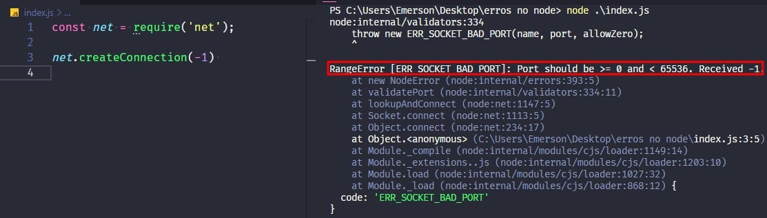 Captura de tela colorida em recorte. Tela do editor de texto Visual Studio Code com o fundo em azul escuro e letras brancas, rosas, amarelas, verdes e azuis. Na esquerda da imagem temos o código escrito:const net=require('net');net.createConnection(-1)À esquerda da imagem é apresentado o terminal escrito:PS C:\Users\Emerson\Desktop\erros no node> node index.jsnode:internal/validators:334    throw new ERR_SOCKET_BAD_PORT(name, port, allowZero);    ^RangeError [ERR_SOCKET_BAD_PORT]: Port should be >= 0 and < 65536. Received -1.    at new NodeError (node:internal/errors:393:5)    at validatePort (node:internal/validators:334:11)    at lookupAndConnect (node:net:1147:5)    at Socket.connect (node:net:1113:5)    at Object.connect (node:net:234:17)    at Object.<anonymous> (C:\Users\Emerson\Desktop\erros no node\index.js:3:5)    at Module._compile (node:internal/modules/cjs/loader:1149:14)    at Module._extensions..js (node:internal/modules/cjs/loader:1203:10)    at Module.load (node:internal/modules/cjs/loader:1027:32)    at Module._load (node:internal/modules/cjs/loader:868:12) {  code: 'ERR_SOCKET_BAD_PORT'}Onde o trecho escrito “RangeError [ERR_SOCKET_BAD_PORT]: Port should be >= 0 and < 65536. Received -1.” está sublinhado em vermelho.