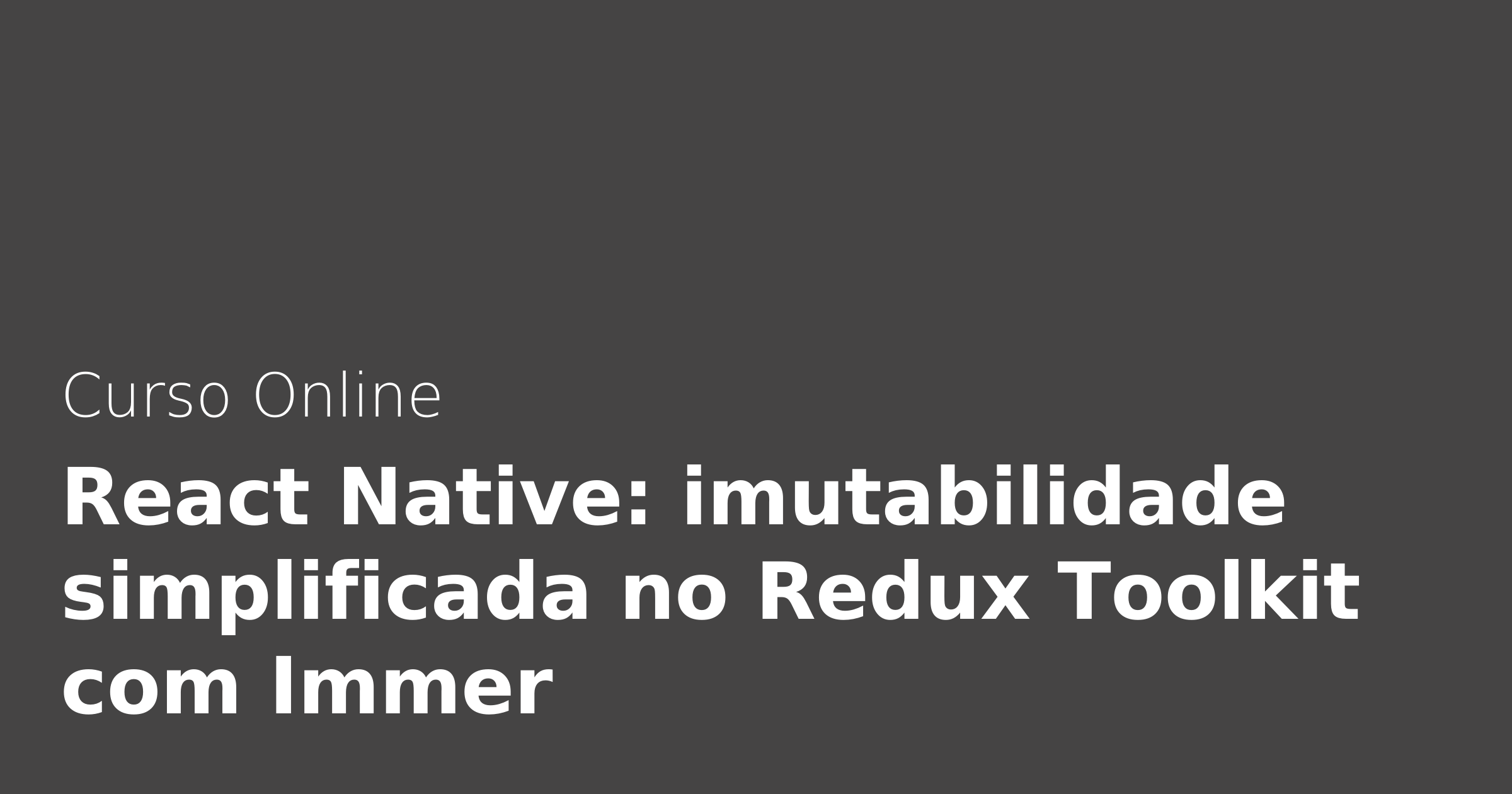 react-native-imutabilidade-simplificada-no-redux-toolkit-com-immer